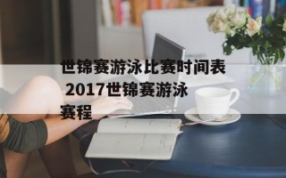 世锦赛游泳比赛时间表 2017世锦赛游泳赛程