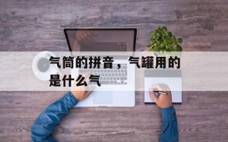 气筒的拼音，气罐用的是什么气