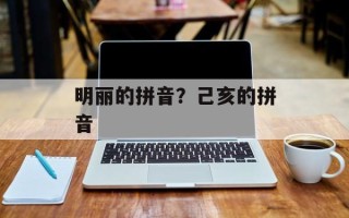 明丽的拼音？己亥的拼音