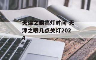 天津之眼亮灯时间 天津之眼几点关灯2024