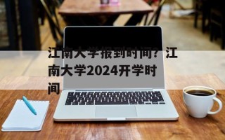 江南大学报到时间？江南大学2024开学时间