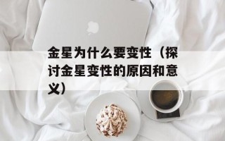 金星为什么要变性（探讨金星变性的原因和意义）