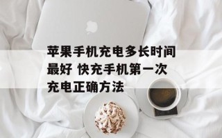 苹果手机充电多长时间最好 快充手机第一次充电正确方法