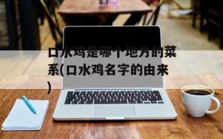 口水鸡是哪个地方的菜系(口水鸡名字的由来)