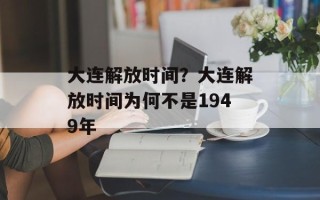 大连解放时间？大连解放时间为何不是1949年