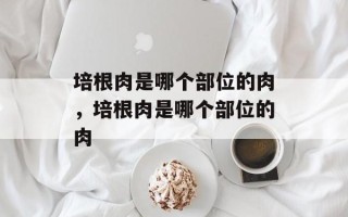 培根肉是哪个部位的肉，培根肉是哪个部位的肉
