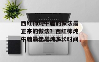 西红柿炖牛腩的做法最正宗的做法？西红柿炖牛腩最佳是炖多长时间