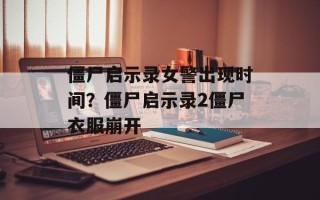 僵尸启示录女警出现时间？僵尸启示录2僵尸衣服崩开