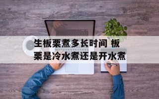 生板栗煮多长时间 板栗是冷水煮还是开水煮
