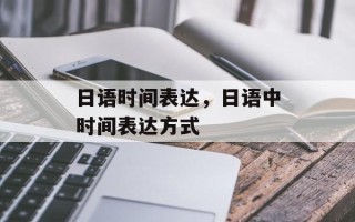 日语时间表达，日语中时间表达方式