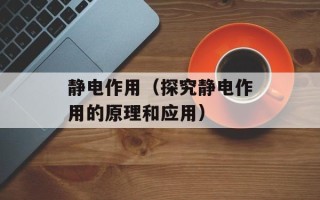 静电作用（探究静电作用的原理和应用）