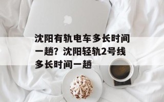 沈阳有轨电车多长时间一趟？沈阳轻轨2号线多长时间一趟