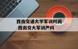 西南交通大学军训时间 西南交大军训严吗