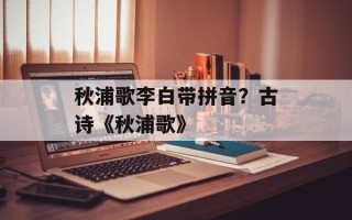 秋浦歌李白带拼音？古诗《秋浦歌》