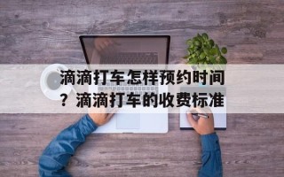 滴滴打车怎样预约时间？滴滴打车的收费标准