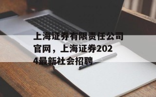 上海证券有限责任公司官网，上海证券2024最新社会招聘