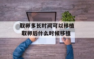 取卵多长时间可以移植 取卵后什么时候移植