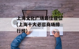 上海文化广场最佳座位(上海十大必逛商场排行榜)