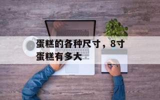 蛋糕的各种尺寸，8寸蛋糕有多大