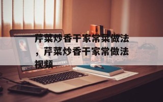 芹菜炒香干家常菜做法，芹菜炒香干家常做法视频