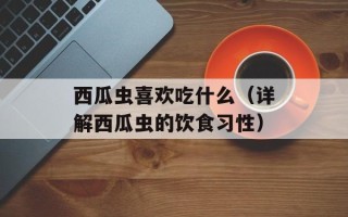 西瓜虫喜欢吃什么（详解西瓜虫的饮食习性）