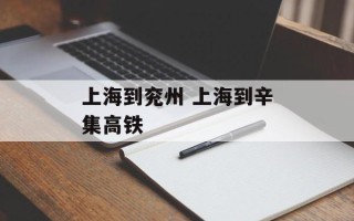 上海到兖州 上海到辛集高铁