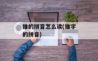 锥的拼音怎么读(锥字的拼音)