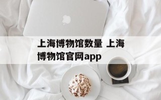 上海博物馆数量 上海博物馆官网app