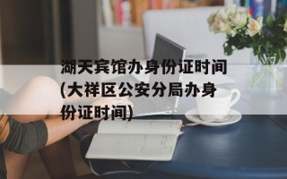 湖天宾馆办身份证时间(大祥区公安分局办身份证时间)