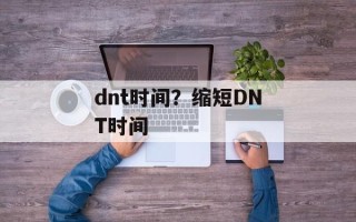 dnt时间？缩短DNT时间