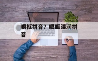 眼框拼音？眼眶湿润拼音