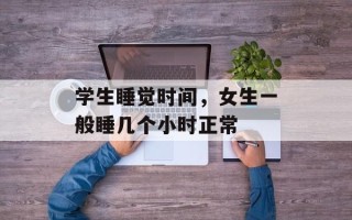 学生睡觉时间，女生一般睡几个小时正常
