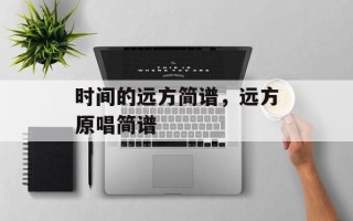 时间的远方简谱，远方原唱简谱