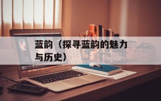蓝韵（探寻蓝韵的魅力与历史）