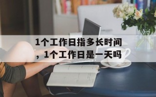 1个工作日指多长时间，1个工作日是一天吗