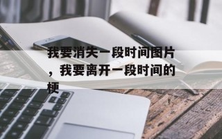 我要消失一段时间图片，我要离开一段时间的梗