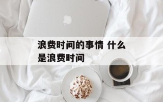 浪费时间的事情 什么是浪费时间
