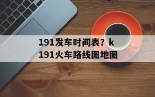 191发车时间表？k191火车路线图地图