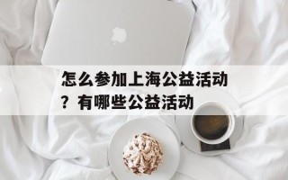 怎么参加上海公益活动？有哪些公益活动