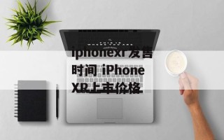 iphonexr发售时间 iPhone XR上市价格