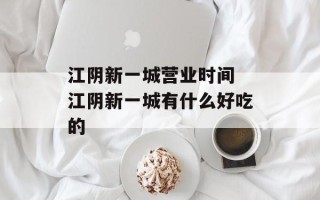江阴新一城营业时间 江阴新一城有什么好吃的