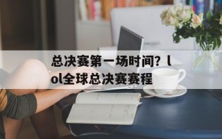 总决赛第一场时间？lol全球总决赛赛程