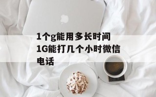 1个g能用多长时间 1G能打几个小时微信电话