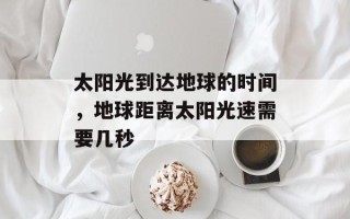 太阳光到达地球的时间，地球距离太阳光速需要几秒