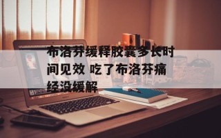布洛芬缓释胶囊多长时间见效 吃了布洛芬痛经没缓解