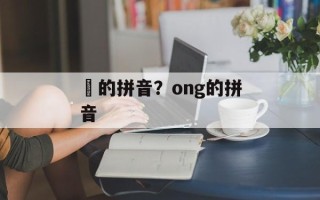 鞥的拼音？ong的拼音