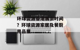 环球资源香港展会时间？环球资源家居及餐厨用品展