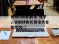 青椒炒肉的做法 知乎，青椒炒肉的做法大全家常窍门