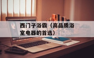 西门子浴霸（高品质浴室电器的首选）
