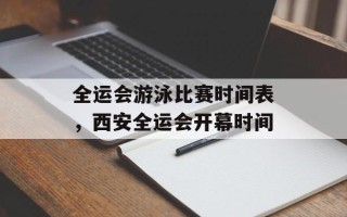 全运会游泳比赛时间表，西安全运会开幕时间
